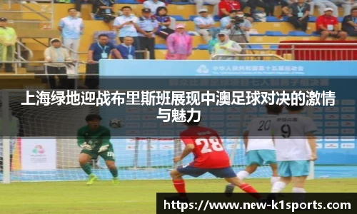 上海绿地迎战布里斯班展现中澳足球对决的激情与魅力